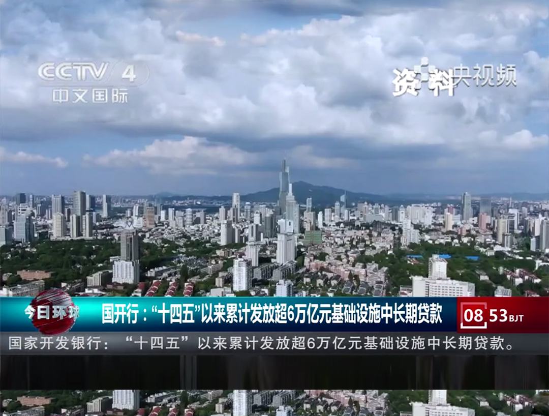 央视《今日环球》：国开行：“十四五”以来累计发放超6万亿元基础设施中长期贷款