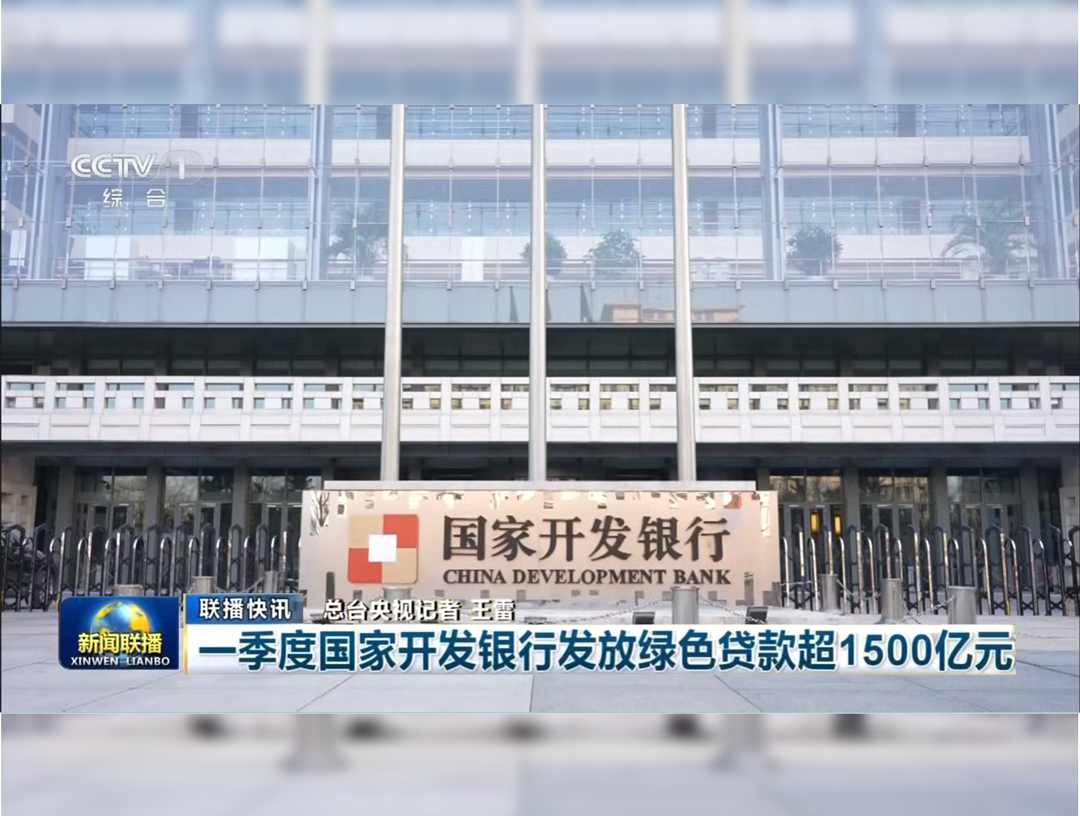 央视《新闻联播》：一季度国家开发银行发放绿色贷款超1500亿元